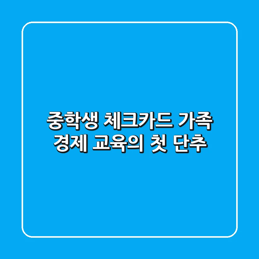 중학생 체크카드, 가족 경제 교육의 첫 단추!