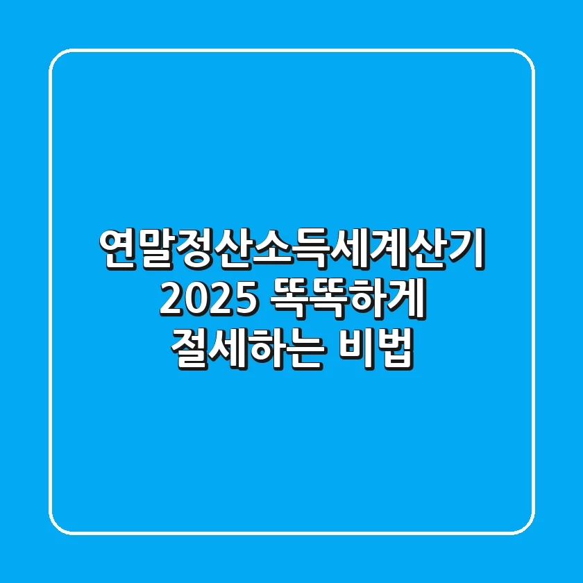 연말정산소득세계산기 2025: 똑똑하게 절세하는 비법