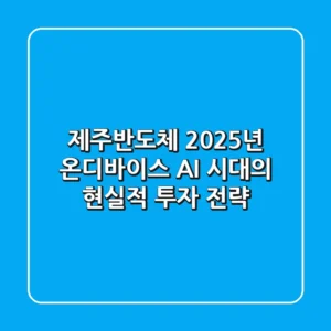 제주반도체 2025년, 온디바이스 AI 시대의 현실적 투자 전략