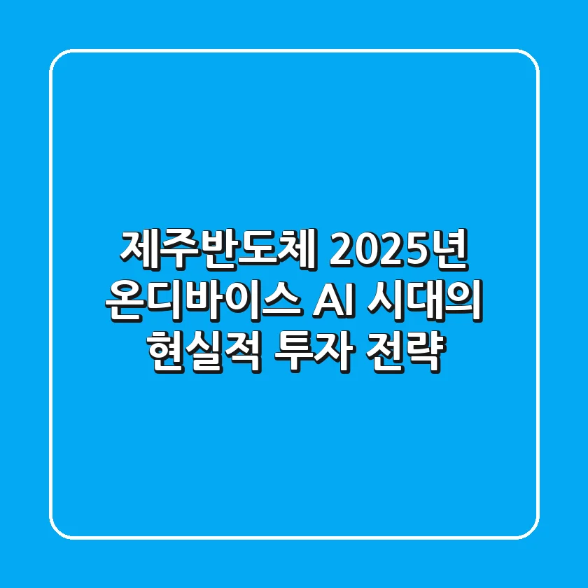제주반도체 2025년, 온디바이스 AI 시대의 현실적 투자 전략