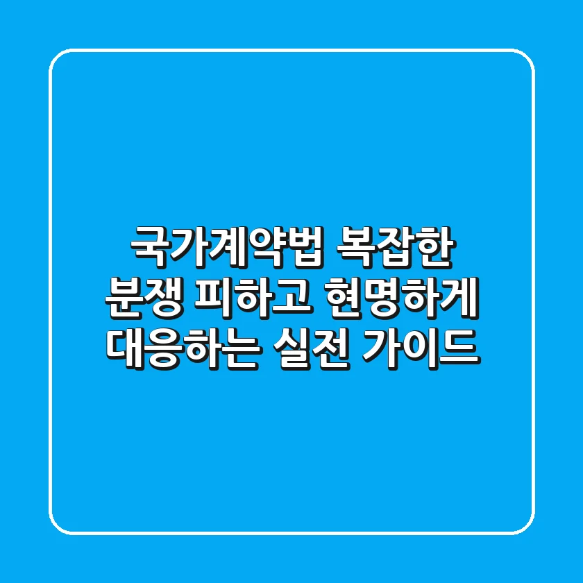 국가계약법, 복잡한 분쟁 피하고 현명하게 대응하는 실전 가이드