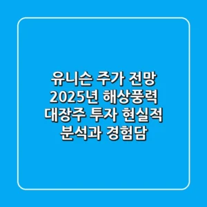 유니슨 주가 전망: 2025년 해상풍력 대장주 투자, 현실적 분석과 경험담