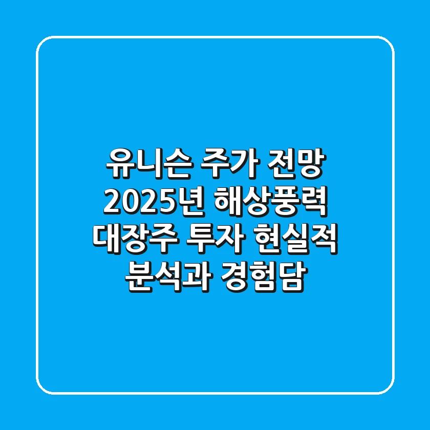 유니슨 주가 전망: 2025년 해상풍력 대장주 투자, 현실적 분석과 경험담