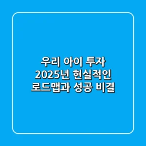 우리 아이 투자, 2025년 현실적인 로드맵과 성공 비결