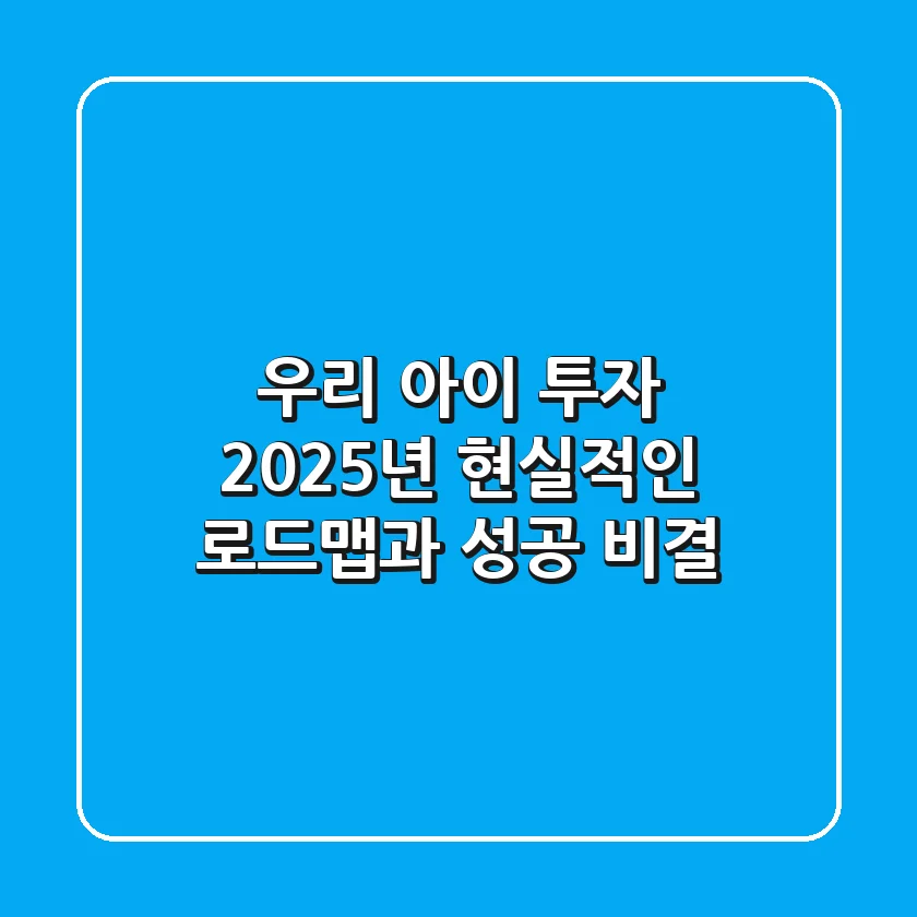 우리 아이 투자, 2025년 현실적인 로드맵과 성공 비결