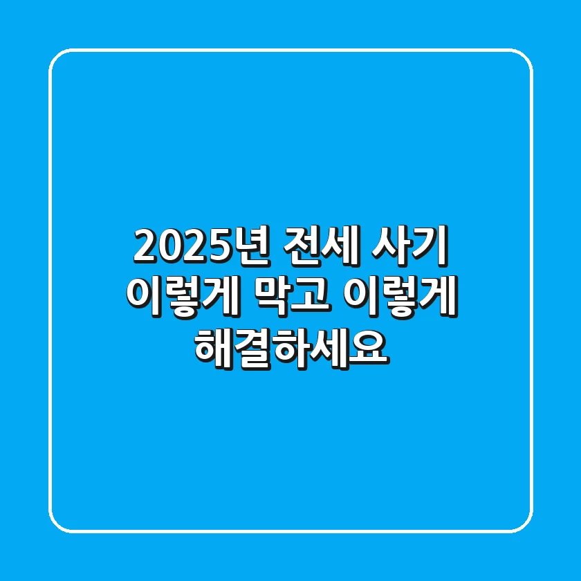 2025년 전세 사기, 이렇게 막고 이렇게 해결하세요!