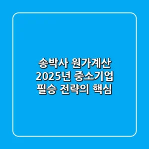 송박사 원가계산, 2025년 중소기업 필승 전략의 핵심