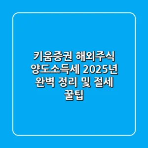 키움증권 해외주식 양도소득세, 2025년 완벽 정리 및 절세 꿀팁