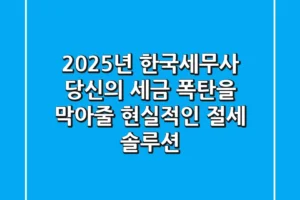 2025년 한국세무사, 당신의 세금 폭탄을 막아줄 현실적인 절세 솔루션