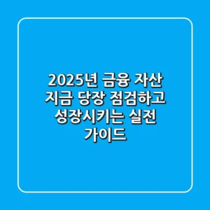 2025년 금융 자산, 지금 당장 점검하고 성장시키는 실전 가이드