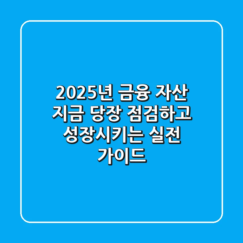 2025년 금융 자산, 지금 당장 점검하고 성장시키는 실전 가이드