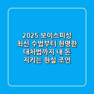 2025 보이스피싱 최신 수법부터 현명한 대처법까지, 내 돈 지키는 현실 조언
