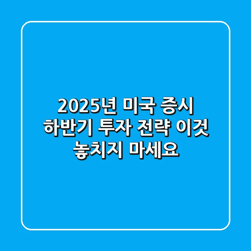 2025년 미국 증시, 하반기 투자 전략 '이것' 놓치지 마세요!