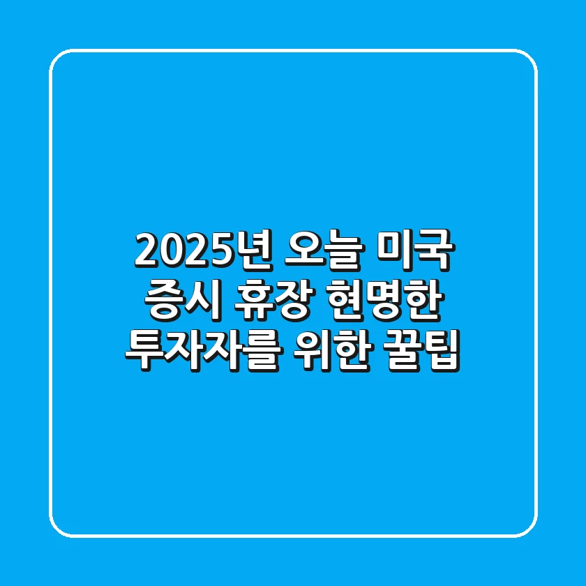 2025년 오늘 미국 증시 휴장: 현명한 투자자를 위한 꿀팁