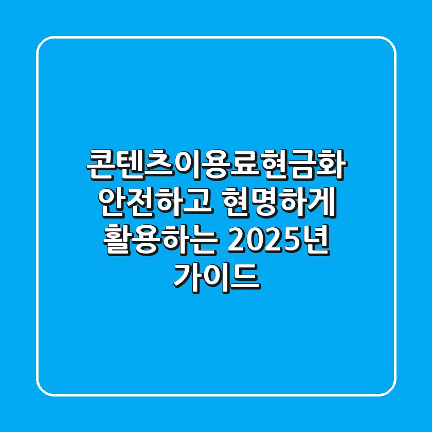 콘텐츠이용료현금화, 안전하고 현명하게 활용하는 2025년 가이드