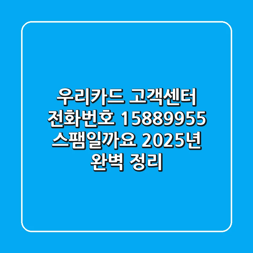 우리카드 고객센터 전화번호, 1588-9955 스팸일까요? 2025년 완벽 정리!