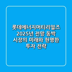 롯데에너지머티리얼즈 2025년 전망: 동박 시장의 미래와 현명한 투자 전략