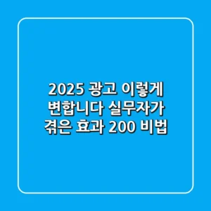 2025 광고, 이렇게 변합니다! 실무자가 겪은 효과 200% 비법