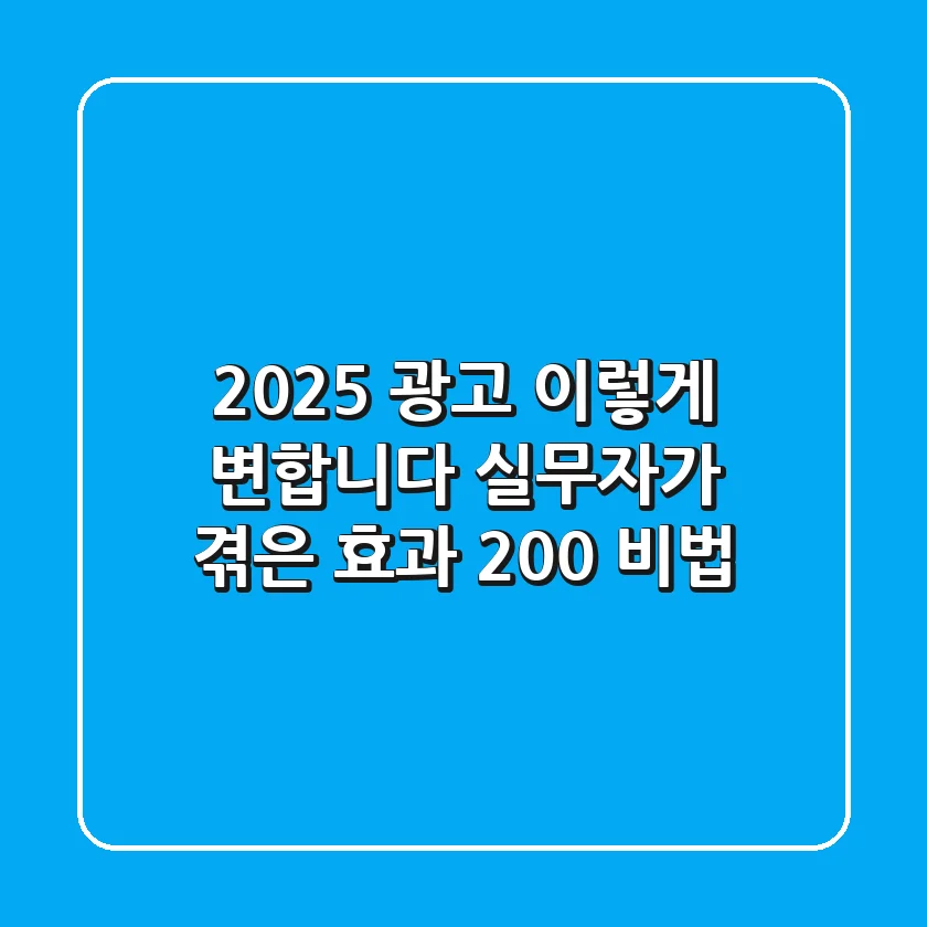 2025 광고, 이렇게 변합니다! 실무자가 겪은 효과 200% 비법