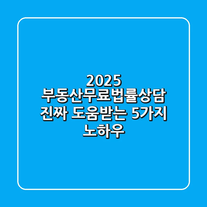 2025 부동산무료법률상담, '진짜' 도움받는 5가지 노하우