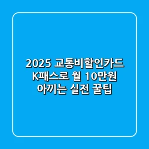 2025 교통비할인카드, K패스로 월 10만원 아끼는 실전 꿀팁