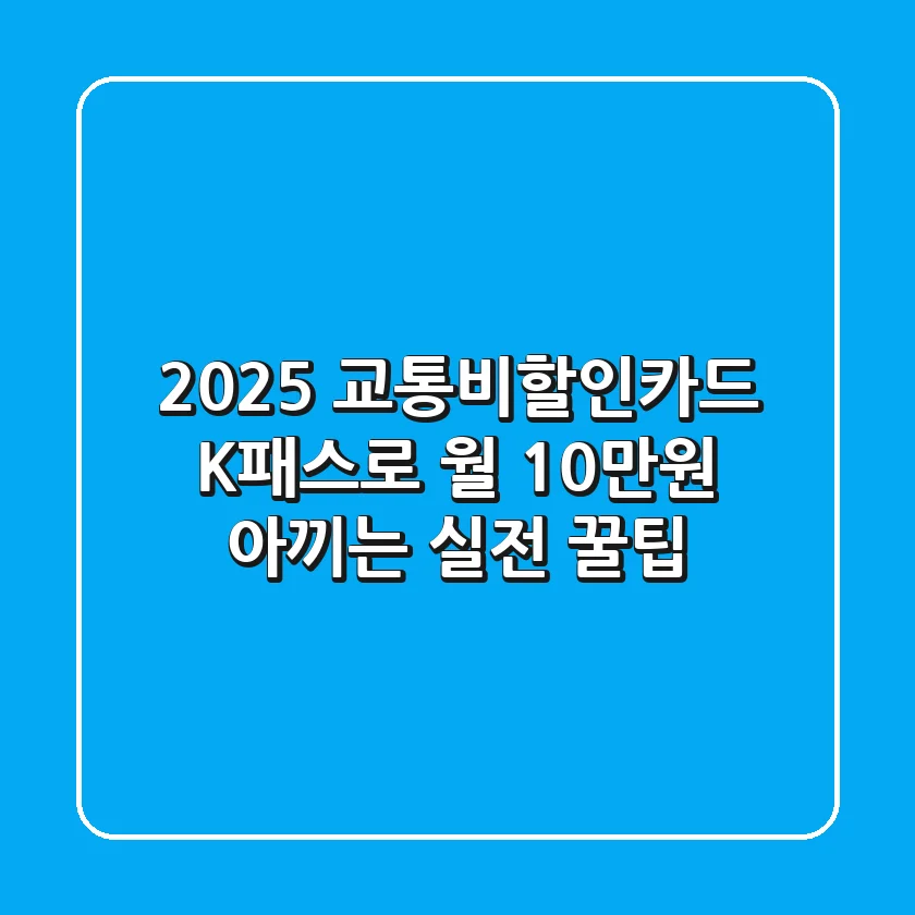 2025 교통비할인카드, K패스로 월 10만원 아끼는 실전 꿀팁