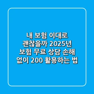 내 보험, 이대로 괜찮을까? 2025년 보험 무료 상담, 손해 없이 200% 활용하는 법