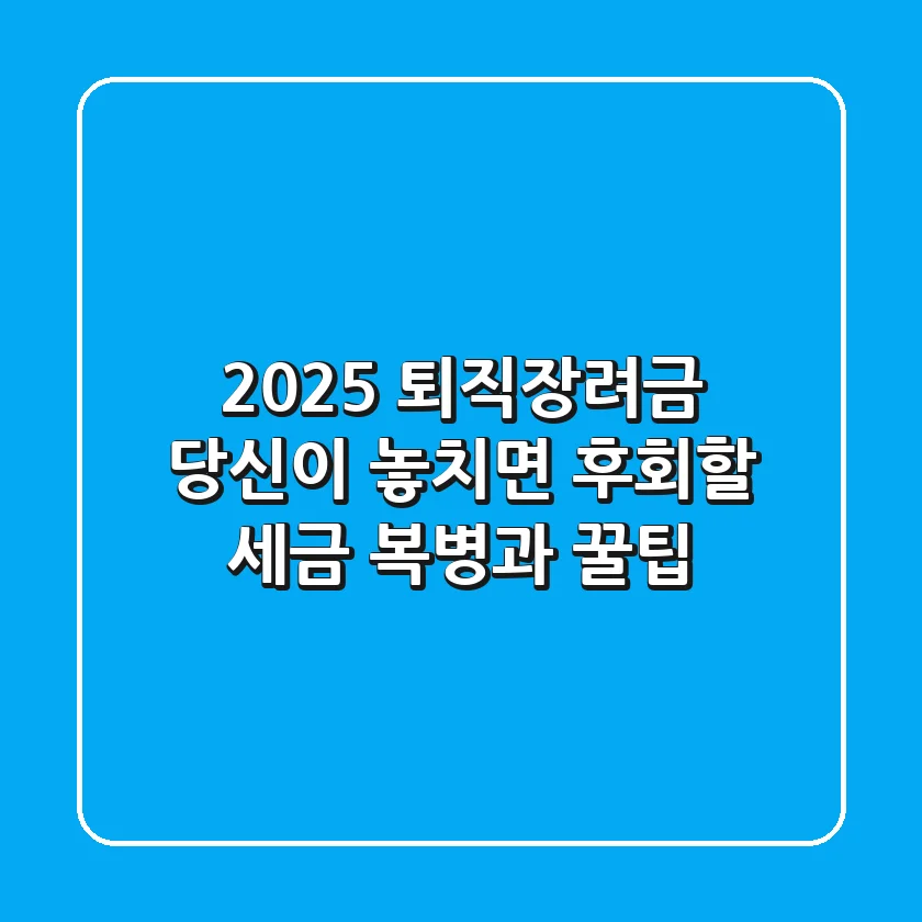 2025 퇴직장려금, 당신이 놓치면 후회할 세금 복병과 꿀팁