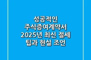 성공적인 주식증여계약서, 2025년 최신 절세 팁과 현실 조언