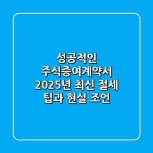 성공적인 주식증여계약서, 2025년 최신 절세 팁과 현실 조언