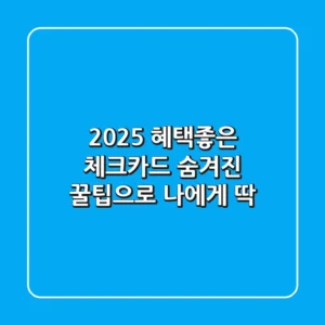 2025 혜택좋은 체크카드, 숨겨진 꿀팁으로 나에게 딱!