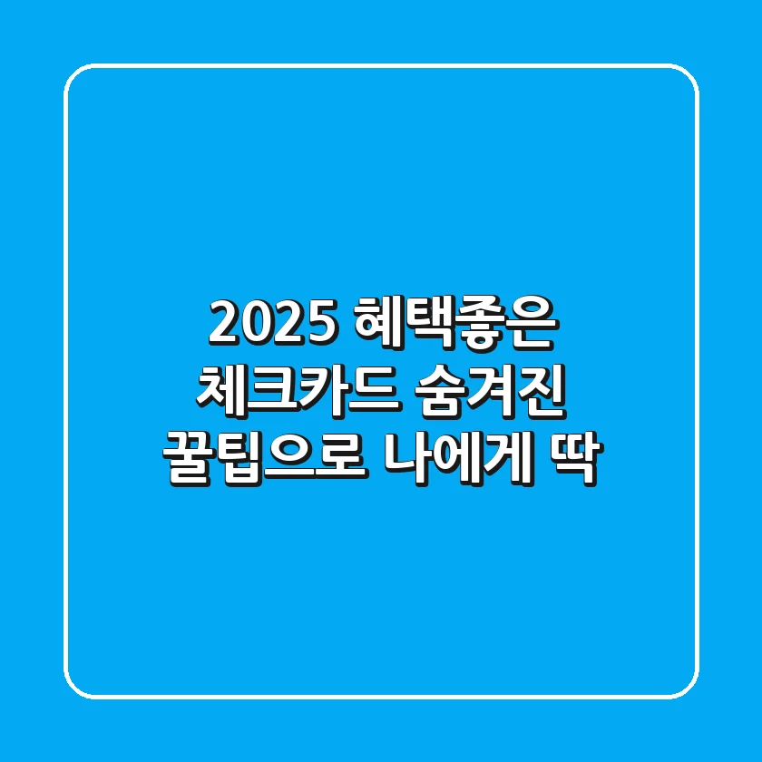 2025 혜택좋은 체크카드, 숨겨진 꿀팁으로 나에게 딱!