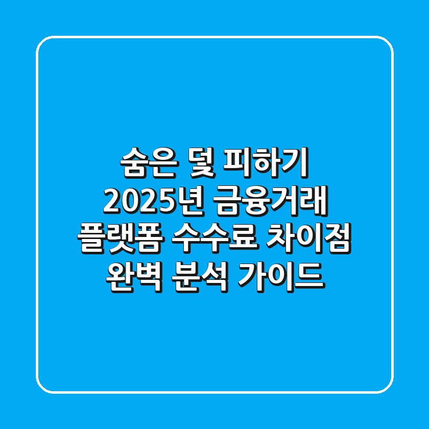 "숨은 덫 피하기", 2025년 금융·거래 플랫폼 수수료 차이점 완벽 분석 가이드