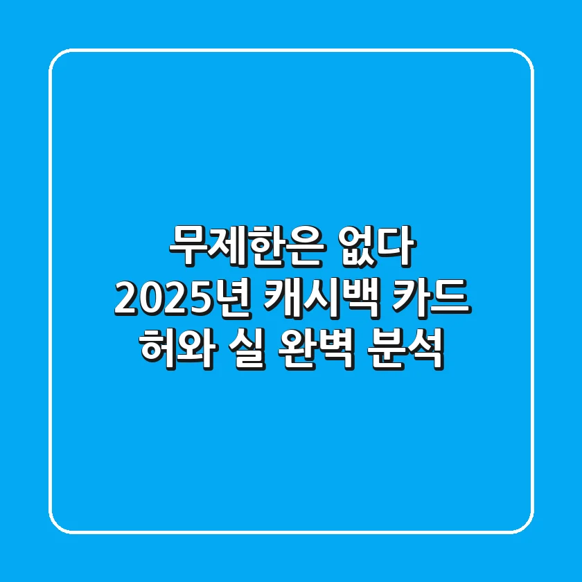 "무제한은 없다?", 2025년 캐시백 카드 '허와 실' 완벽 분석