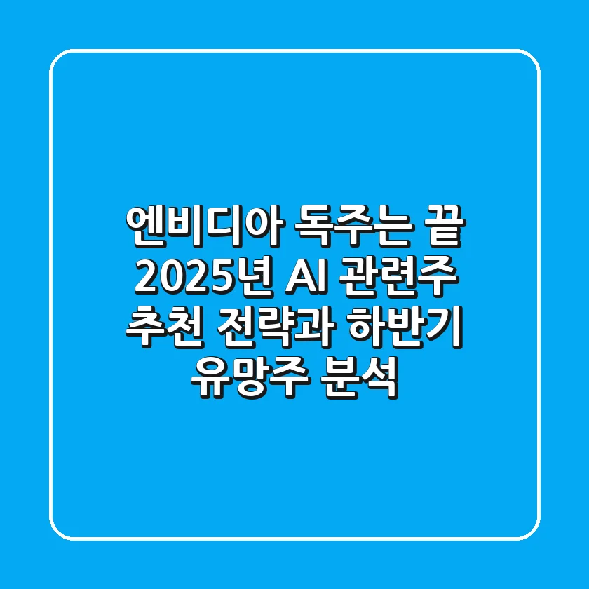 "엔비디아 독주는 끝?", 2025년 AI 관련주 추천 전략과 하반기 유망주 분석