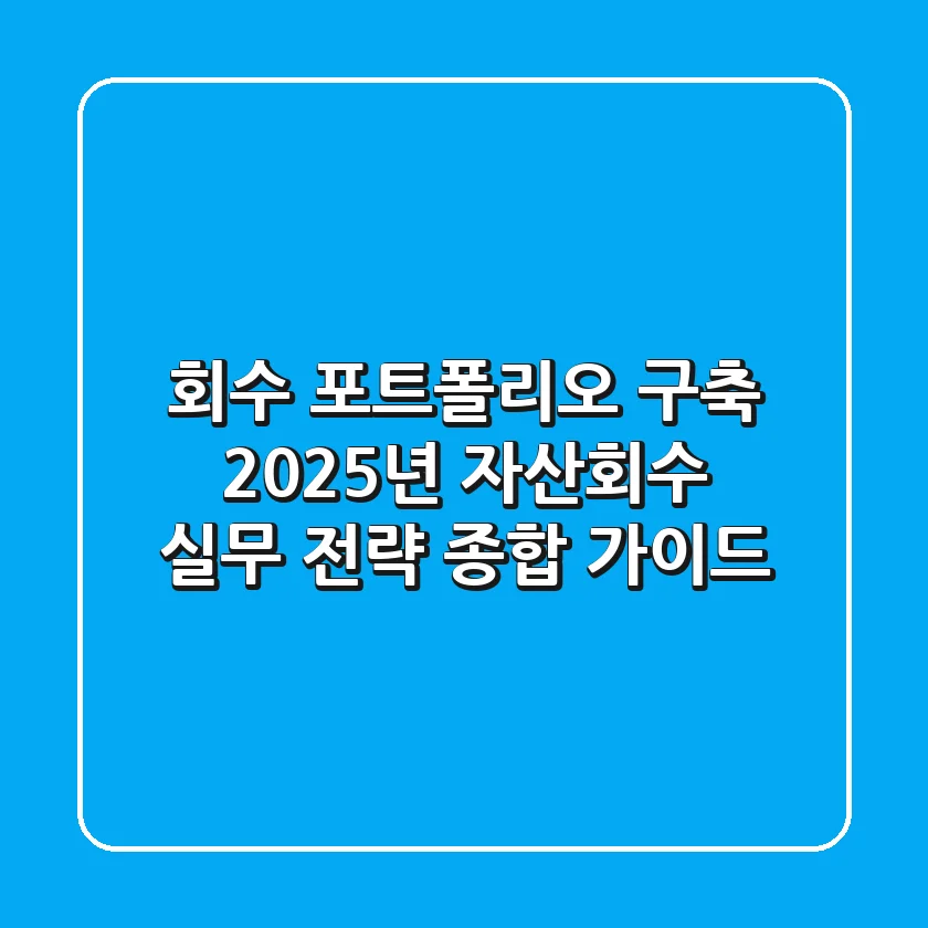 "회수 포트폴리오 구축", 2025년 자산회수 실무 전략 종합 가이드