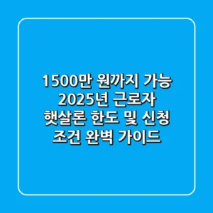"1,500만 원까지 가능", 2025년 근로자 햇살론 한도 및 신청 조건 완벽 가이드