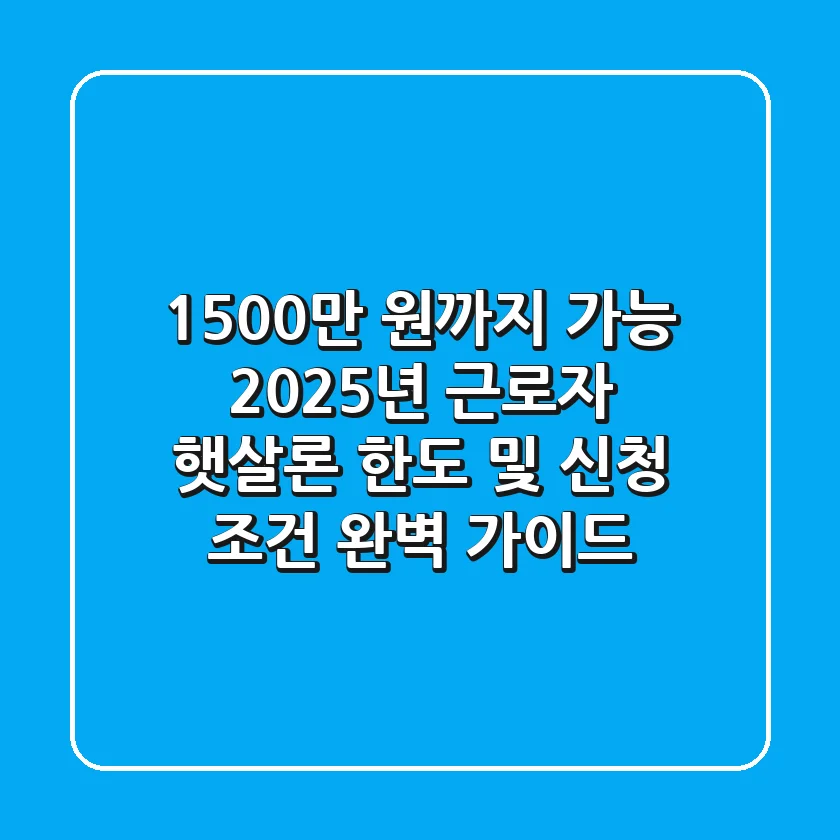 "1,500만 원까지 가능", 2025년 근로자 햇살론 한도 및 신청 조건 완벽 가이드