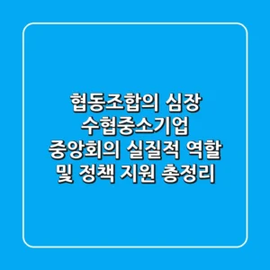 "협동조합의 심장", 수협·중소기업 중앙회의 실질적 역할 및 정책 지원 총정리