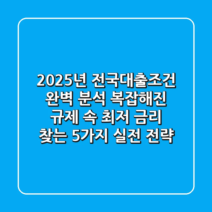"2025년 전국대출조건 완벽 분석", 복잡해진 규제 속 최저 금리 찾는 5가지 실전 전략