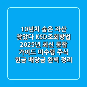 "10년치 숨은 자산 찾았다", KSD조회방법 2025년 최신 통합 가이드: 미수령 주식, 현금 배당금 완벽 정리