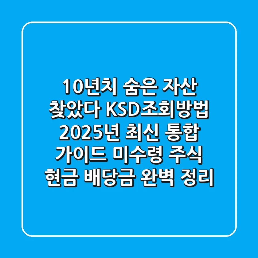 "10년치 숨은 자산 찾았다", KSD조회방법 2025년 최신 통합 가이드: 미수령 주식, 현금 배당금 완벽 정리