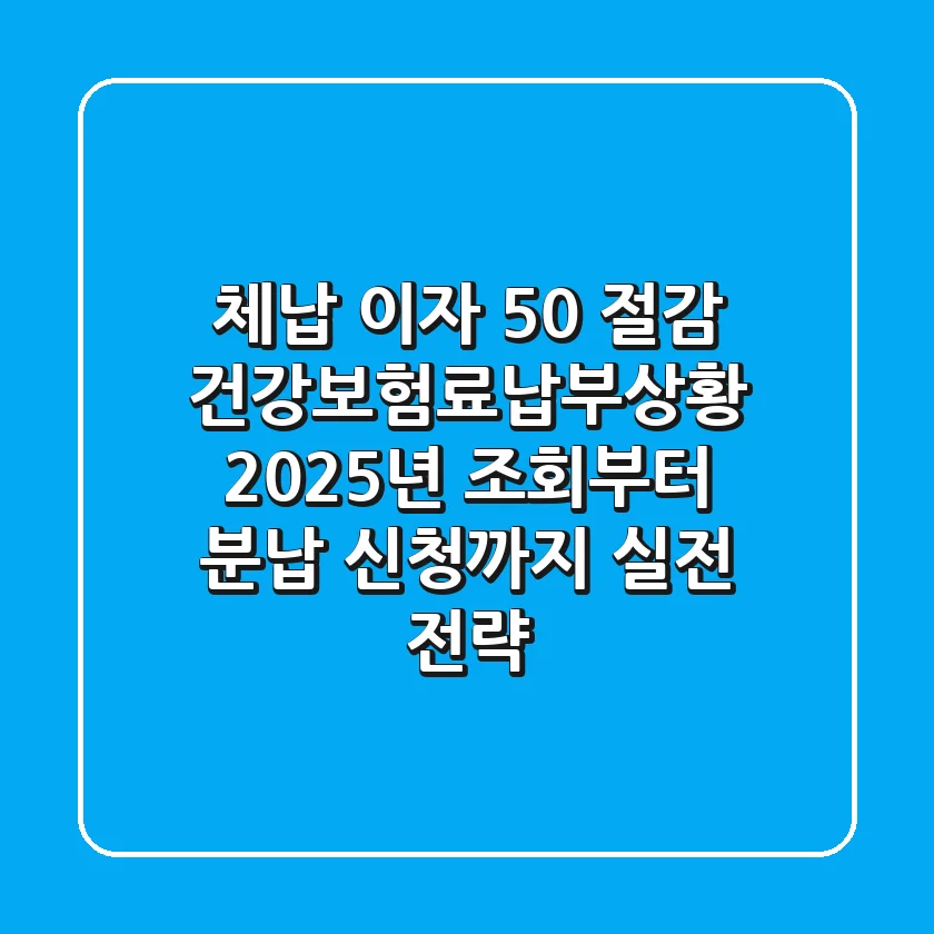 "체납 이자 50% 절감", 건강보험료납부상황 2025년 조회부터 분납 신청까지 실전 전략