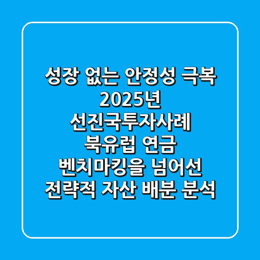 "성장 없는 안정성 극복", 2025년 선진국투자사례: 북유럽 연금 벤치마킹을 넘어선 '전략적 자산 배분' 분석