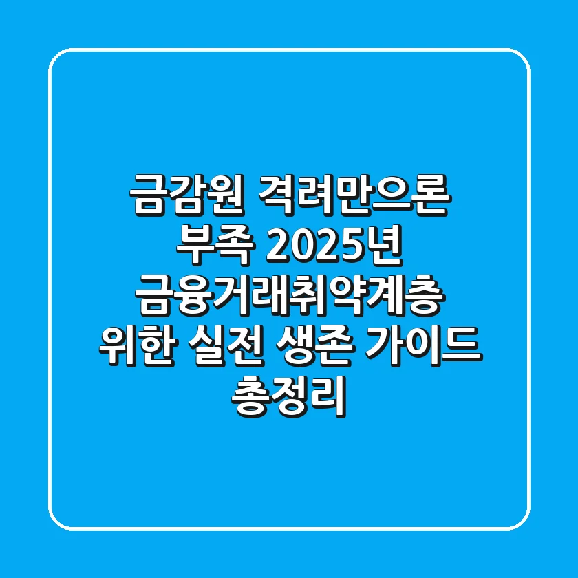 "금감원 격려만으론 부족", 2025년 금융거래취약계층 위한 실전 생존 가이드 총정리