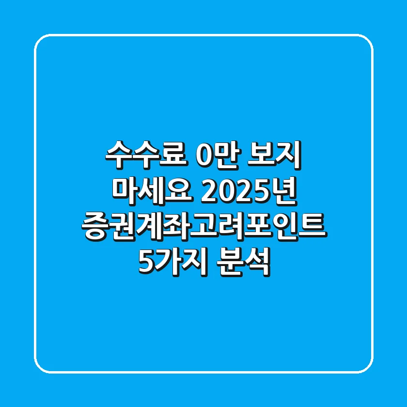 "수수료 0%만 보지 마세요", 2025년 증권계좌고려포인트 5가지 분석