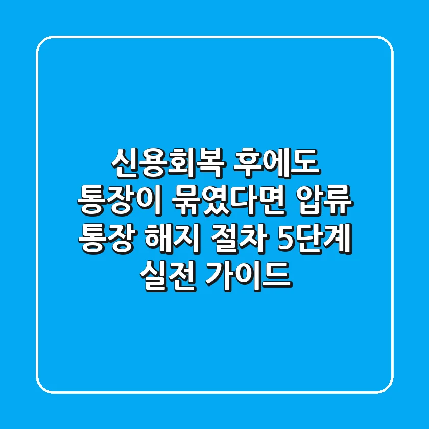 "신용회복 후에도 통장이 묶였다면?", 압류 통장 해지 절차 5단계 실전 가이드