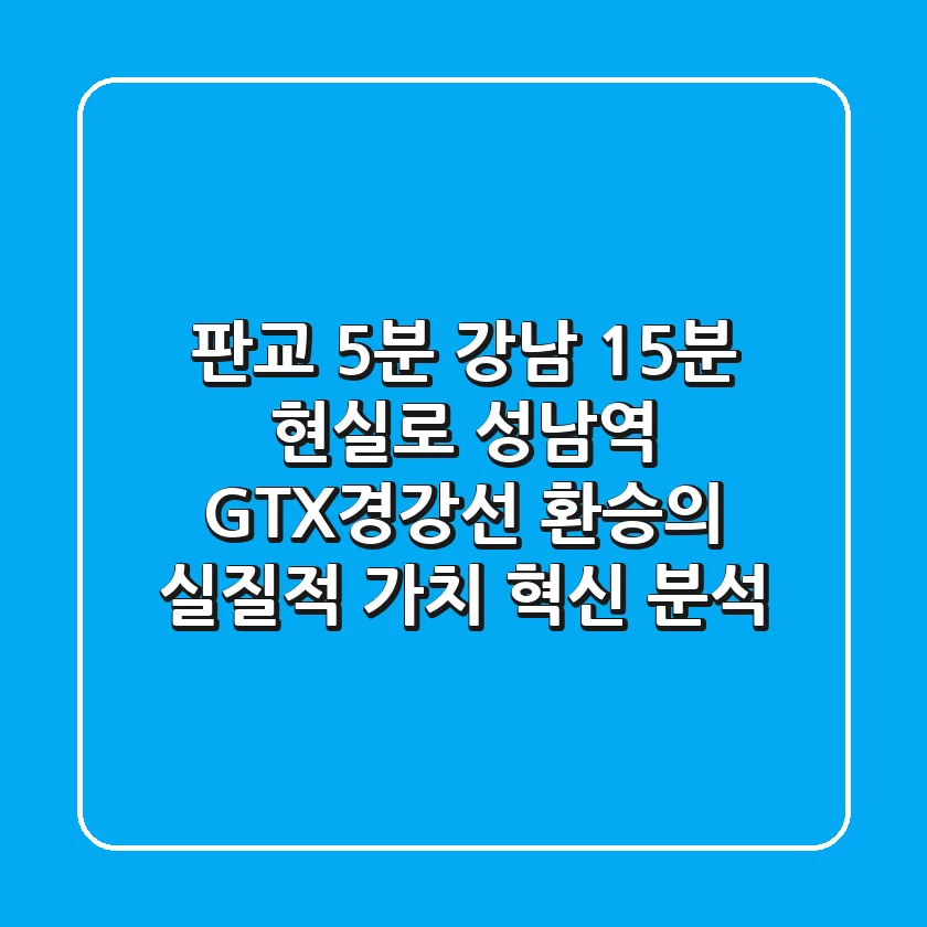 "판교 5분, 강남 15분 현실로", 성남역 GTX경강선 환승의 실질적 가치 혁신 분석