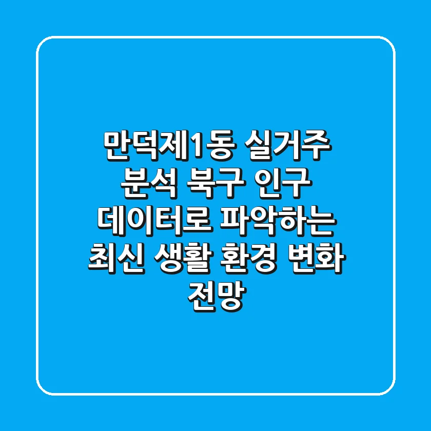 "만덕제1동 실거주 분석", 북구 인구 데이터로 파악하는 최신 생활 환경 변화 전망