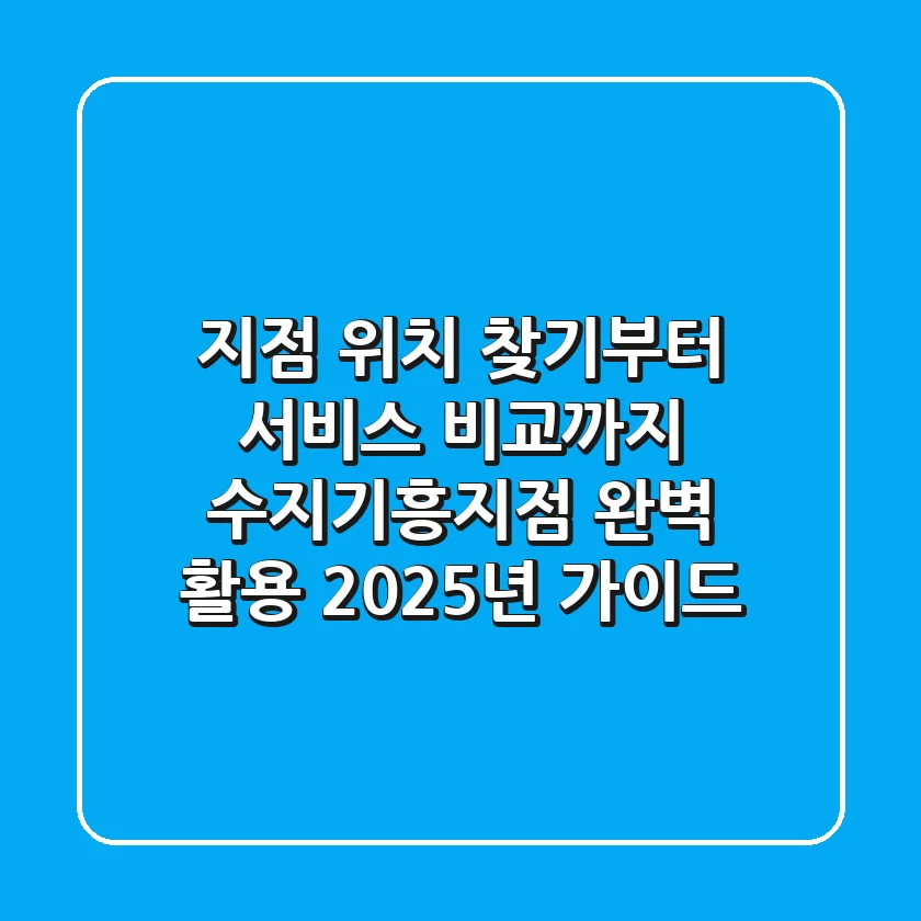 "지점 위치 찾기부터 서비스 비교까지", 수지기흥지점 완벽 활용 2025년 가이드